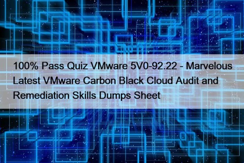 100% Pass Quiz VMware 5V0-92.22 - Marvelous Latest VMware Carbon Black Cloud Audit and Remediation Skills Dumps Sheet
