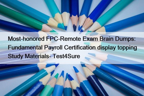 Most-honored FPC-Remote Exam Brain Dumps: Fundamental Payroll Certification display topping Study Materials- Test4Sure