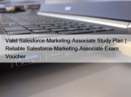 Valid Salesforce-Marketing-Associate Study Plan | Reliable Salesforce-Marketing-Associate Exam Voucher