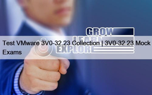 Test VMware 3V0-32.23 Collection | 3V0-32.23 Mock Exams