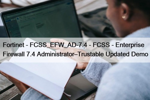 Fortinet - FCSS_EFW_AD-7.4 - FCSS - Enterprise Firewall 7.4 Administrator–Trustable Updated Demo