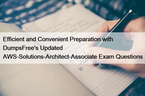 Efficient and Convenient Preparation with DumpsFree's Updated AWS-Solutions-Architect-Associate Exam Questions