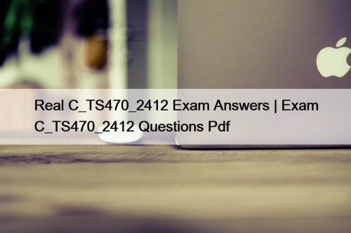 Real C_TS470_2412 Exam Answers | Exam C_TS470_2412 Questions Pdf