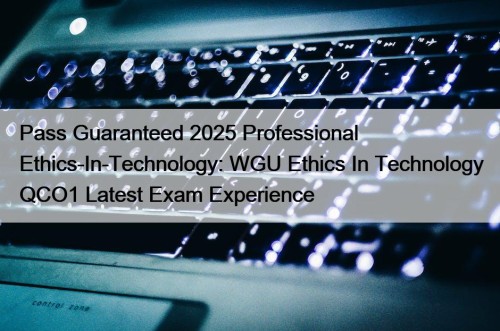 Pass Guaranteed 2025 Professional Ethics-In-Technology: WGU Ethics In Technology QCO1 Latest Exam Experience