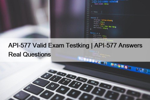 API-577 Valid Exam Testking | API-577 Answers Real Questions