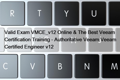 Valid Exam VMCE_v12 Online & The Best Veeam Certification Training - Authoritative Veeam Veeam Certified Engineer v12