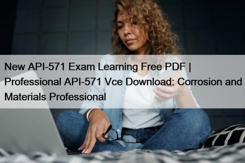 New API-571 Exam Learning Free PDF | Professional API-571 Vce Download: Corrosion and Materials Professional