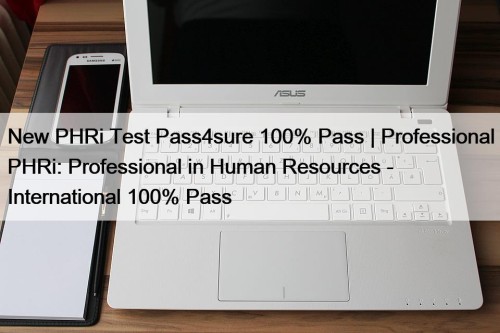 New PHRi Test Pass4sure 100% Pass | Professional PHRi: Professional in Human Resources - International 100% Pass