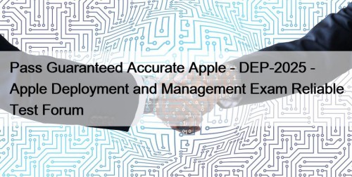 Pass Guaranteed Accurate Apple - DEP-2025 - Apple Deployment and Management Exam Reliable Test Forum