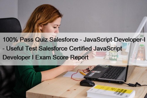 100% Pass Quiz Salesforce - JavaScript-Developer-I - Useful Test Salesforce Certified JavaScript Developer I Exam Score Report