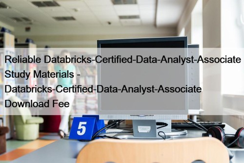Reliable Databricks-Certified-Data-Analyst-Associate Study Materials - Databricks-Certified-Data-Analyst-Associate Download Fee
