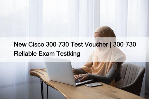 New Cisco 300-730 Test Voucher | 300-730 Reliable Exam Testking