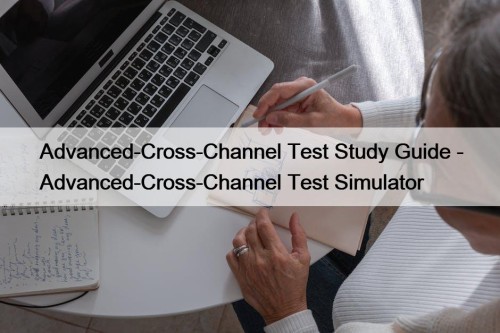 Advanced-Cross-Channel Test Study Guide - Advanced-Cross-Channel Test Simulator