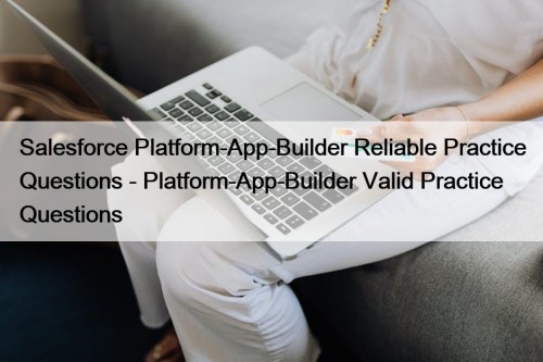Salesforce Platform-App-Builder Reliable Practice Questions - Platform-App-Builder Valid Practice Questions