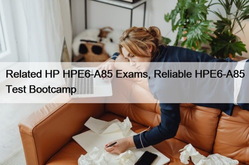 Related HP HPE6-A85 Exams, Reliable HPE6-A85 Test Bootcamp