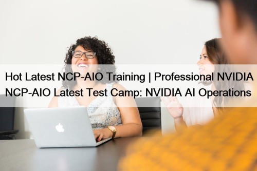 Hot Latest NCP-AIO Training | Professional NVIDIA NCP-AIO Latest Test Camp: NVIDIA AI Operations