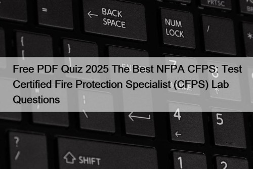 Free PDF Quiz 2025 The Best NFPA CFPS: Test Certified Fire Protection Specialist (CFPS) Lab Questions