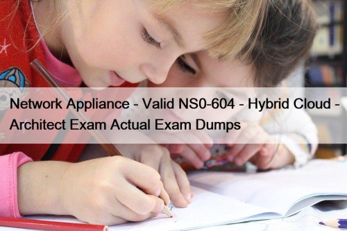 Network Appliance - Valid NS0-604 - Hybrid Cloud - Architect Exam Actual Exam Dumps