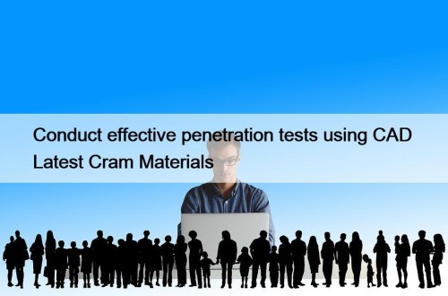 Conduct effective penetration tests using CAD  Latest Cram Materials