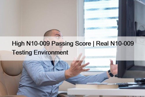High N10-009 Passing Score | Real N10-009 Testing Environment