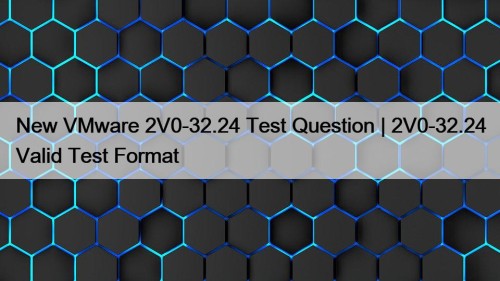 New VMware 2V0-32.24 Test Question | 2V0-32.24 Valid Test Format