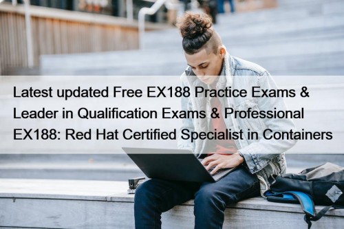 Latest updated Free EX188 Practice Exams & Leader in Qualification Exams & Professional EX188: Red Hat Certified Specialist in Containers