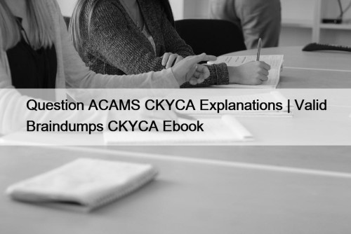 Question ACAMS CKYCA Explanations | Valid Braindumps CKYCA Ebook