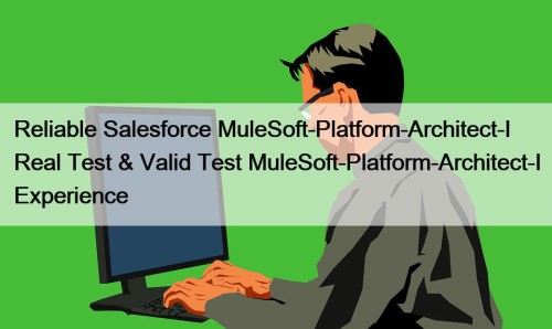 Reliable Salesforce MuleSoft-Platform-Architect-I Real Test & Valid Test MuleSoft-Platform-Architect-I Experience