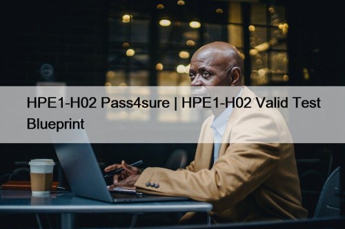 HPE1-H02 Pass4sure | HPE1-H02 Valid Test Blueprint