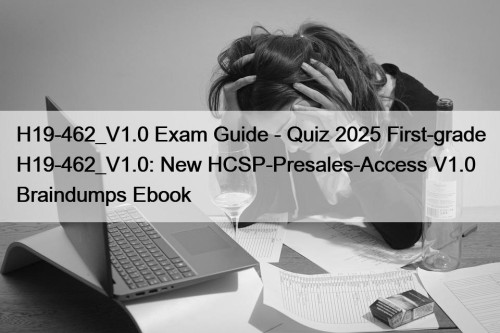 H19-462_V1.0 Exam Guide - Quiz 2025 First-grade H19-462_V1.0: New HCSP-Presales-Access V1.0 Braindumps Ebook