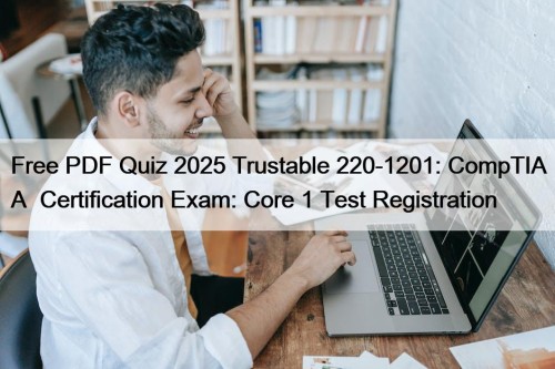 Free PDF Quiz 2025 Trustable 220-1201: CompTIA A+ Certification Exam: Core 1 Test Registration