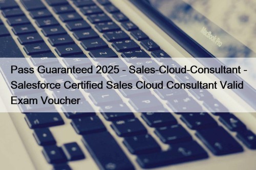 Pass Guaranteed 2025 - Sales-Cloud-Consultant - Salesforce Certified Sales Cloud Consultant Valid Exam Voucher