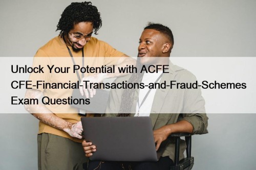 Unlock Your Potential with ACFE CFE-Financial-Transactions-and-Fraud-Schemes Exam Questions